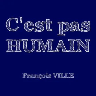 C'est pas HUMAIN by Francois Ville