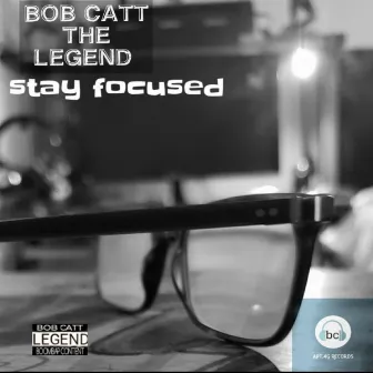 STAY FOCUSED by Bob Catt The Legend