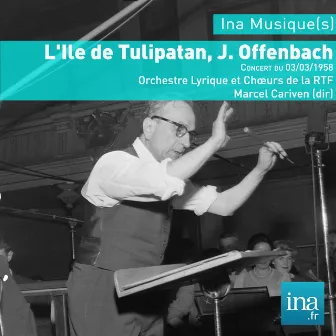 L'Ile de Tulipatan, J. Offenbach, Concert du 03/03/1958, Orchestre Lyrique et Chœurs de la RTF, Marcel Cariven (dir) by Marcel Cariven