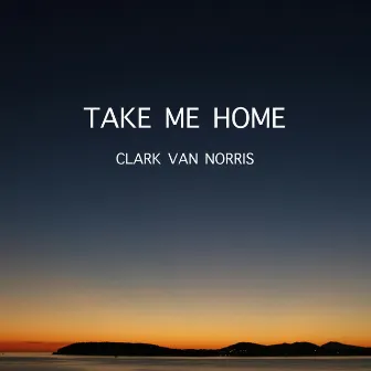 Take Me Home by Clark Van Norris