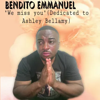 We miss you (Dedicated to Ashley Bellamy) by Bendito Emmanuel