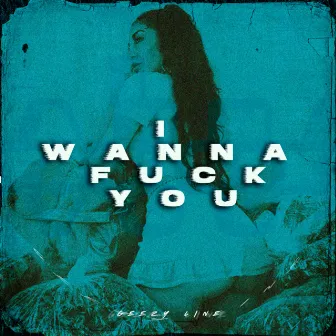 I Wanna Fuck You by Geezy Line