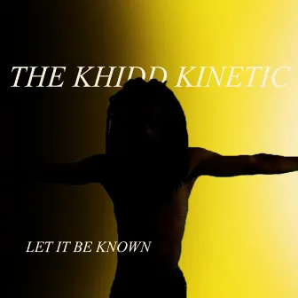 LET IT BE Known by The Khidd Kinetic