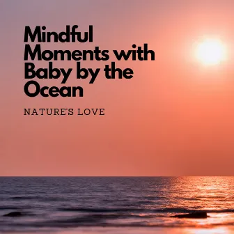 Mindful Moments with Baby by the Ocean: Nature's Love by Oceans and Oceans