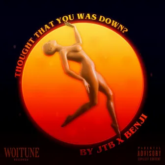 Thought That You Was Down? by JTB x Benji