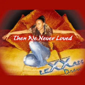 Then We Never Loved by Lexxah Drew