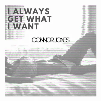 I Always Get What I Want by Connor Jones