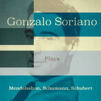 Gonzalo Soriano Plays Mendelssohn, Schumann, Schubert by Gonzalo Soriano