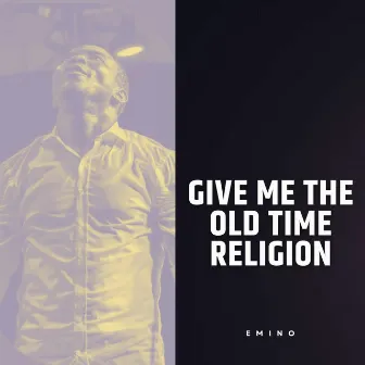 Give Me the Old Time Religion by Emino