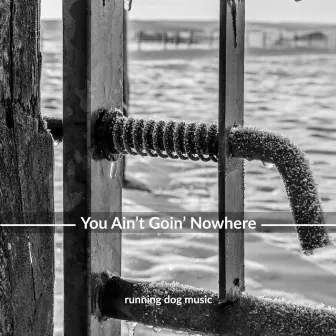 You Ain't Goin' Nowhere by Running Dog Music