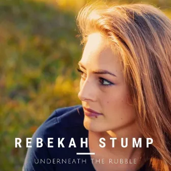 Underneath the Rubble by Rebekah Stump