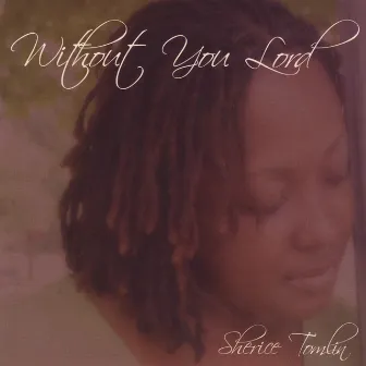 Without You Lord by Sherice Tomlin