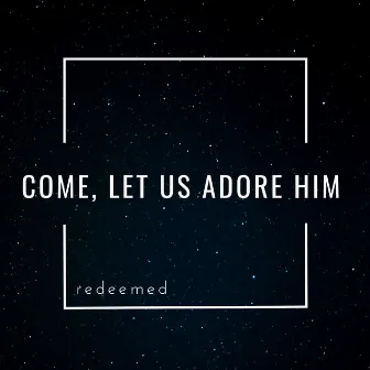 Come, Let Us Adore Him by Redeemed