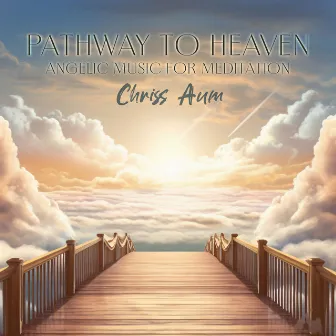 Pathway to Heaven: Angelic Music for Meditation, Emotional & Physical Healing by Chriss Aum