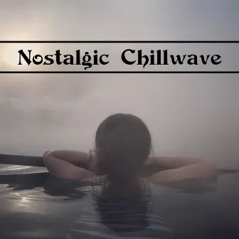 Nostalgic Chillwave – Compilation of Deeply Relaxing Chillout Music by Ultimate Chill Music Universe