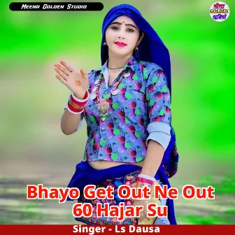 Bhayo Get Out Ne Out 60 Hajar Su by Ls Dausa