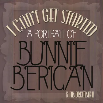 I Can't Get Started - A Portrait of Bunny Berigan by Bunny Berigan and His Orchestra