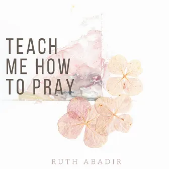 Teach Me How to Pray by Ruth Abadir