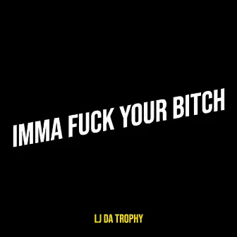 Imma Fuck Your Bitch by LJ Da Trophy