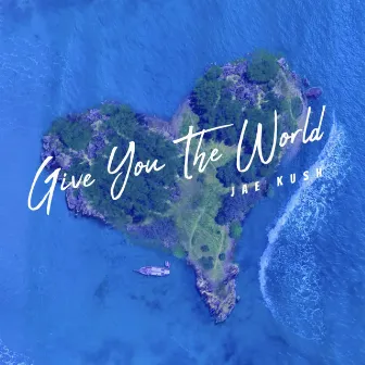 Give You The World by Jae Kush