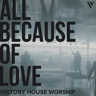 All Because of Love by Victory House Worship