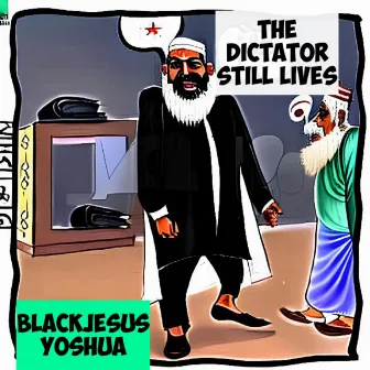 The Dictator still Lives by Blackjesus Yoshua