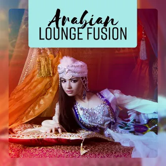 Arabian Lounge Fusion - Oriental Wellness Moods by Chill Step Masters