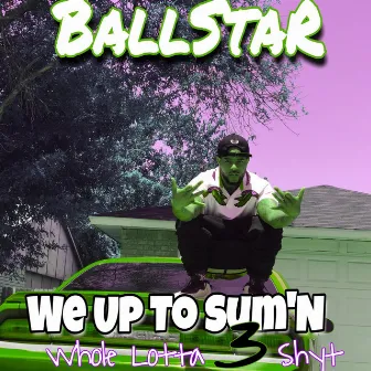 Up to Sum'n (Whole Lotta 3 Shyt) by BallStar