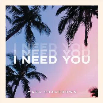 I Need You by Mark Shakedown