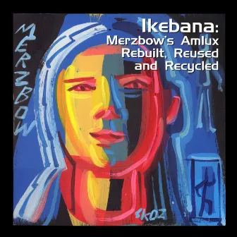 Ikebana: Merzbow's Amlux Rebuilt, Reused and Recycled by Merzbow