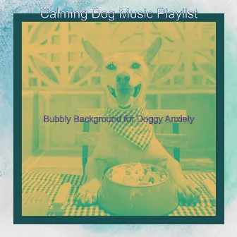 Bubbly Background for Doggy Anxiety by Calming Dog Music Playlist