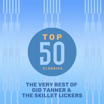 Top 50 Classics - The Very Best of Gid Tanner & the Skillet Lickers by Gid Tanner & The Skillet Lickers