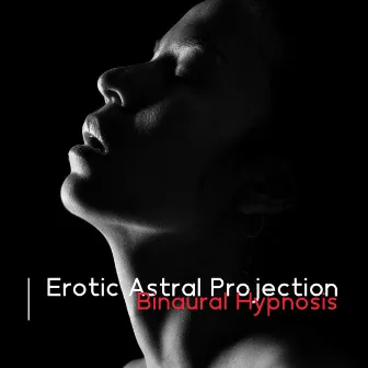 Erotic Astral Projection: Binaural Erotic Hypnosis, Sexual Manifestation, Intense Vibrational Dreams, Sexual Experience Via Lucid Dreaming by Brain Waves Therapy