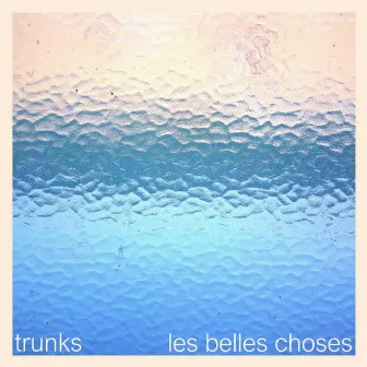 Les belles choses by Trunks