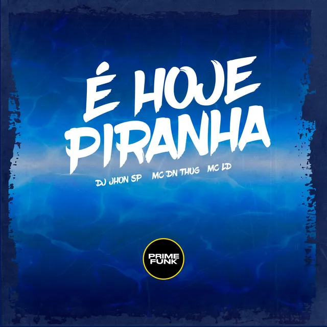 É HOJE PIRANHA