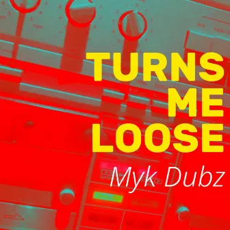 Turns Me Loose by Myk Dubz