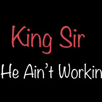 He Ain't Workin' by King Sir