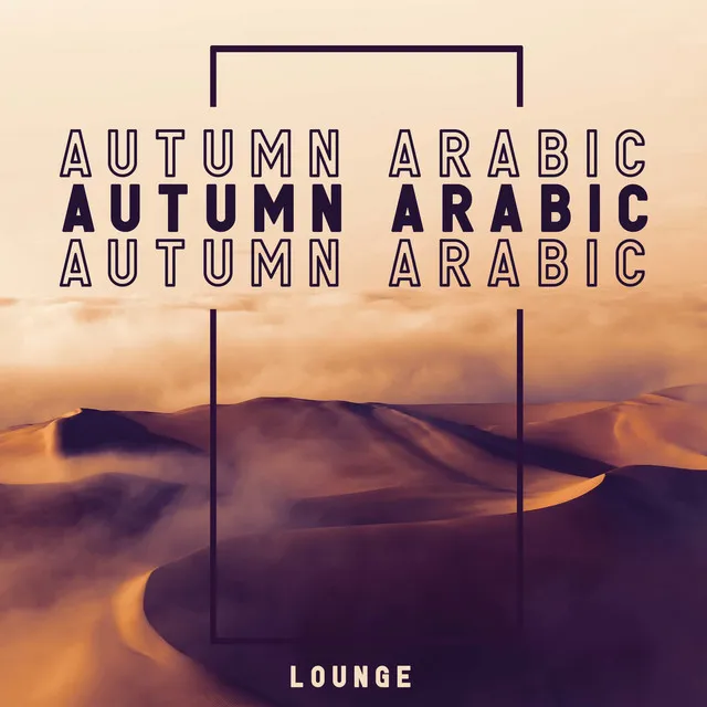 Autumn Arabic Lounge: Desert Rhythms, Warm Your Emotions, Arabian Sensual Mix