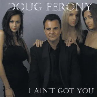 I Ain't Got You by Doug Ferony