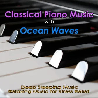 Classical Piano Music with Ocean Waves: Deep Sleeping Music, Relaxing Music for Stress Relief by Relaxing Classical Music Academy