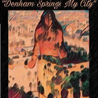 Denham Springs My City by Trouble Doughh/Wise Intelligent Nation