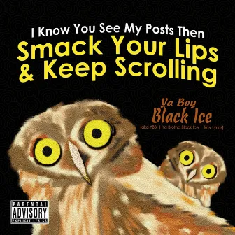 I Know You See My Posts Then Smack Your Lips & Keep Scrolling by Ya Boy Black Ice