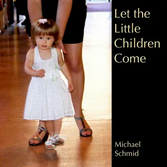 Let the Little Children Come by Michael A. Schmid