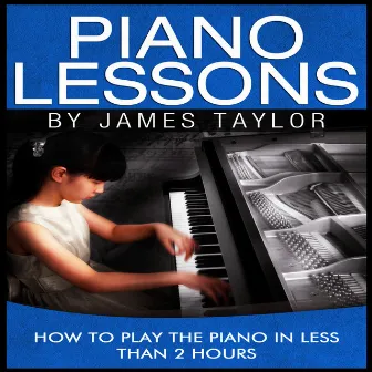 Piano Lessons: How to Play the Piano In Less Than 2 Hours by James Taylor