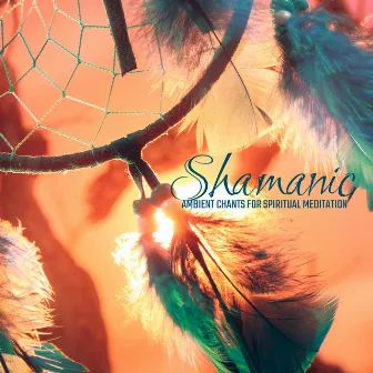 Shamanic Ambient Chants for Spiritual Meditation 2020 by Spiritual Transformation Music Academy