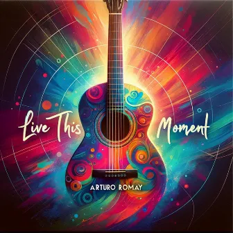 Live This Moment by Arturo Romay