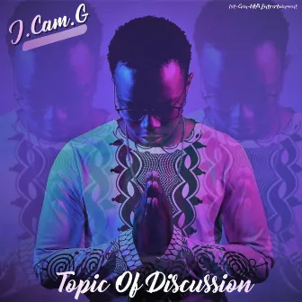 Topic Of Discussion by J.Cam.G