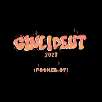 Gincident 2023 (Fucked Up) by BoyzInThaCru