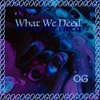 What We Need by OG