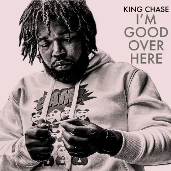 I'M GOOD OVER HERE by King Chase